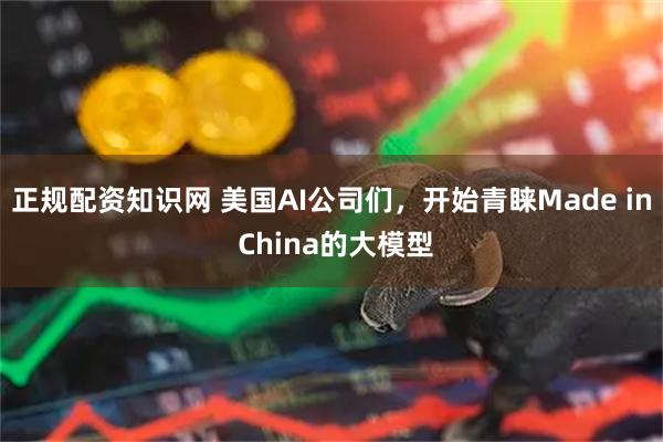 正规配资知识网 美国AI公司们，开始青睐Made in China的大模型