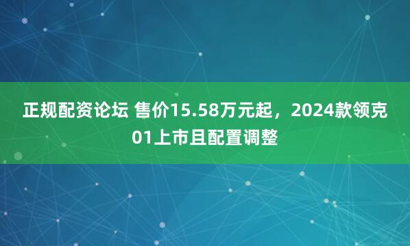 正规配资论坛 售价15.58万元起，2024款领克01上市且配置调整
