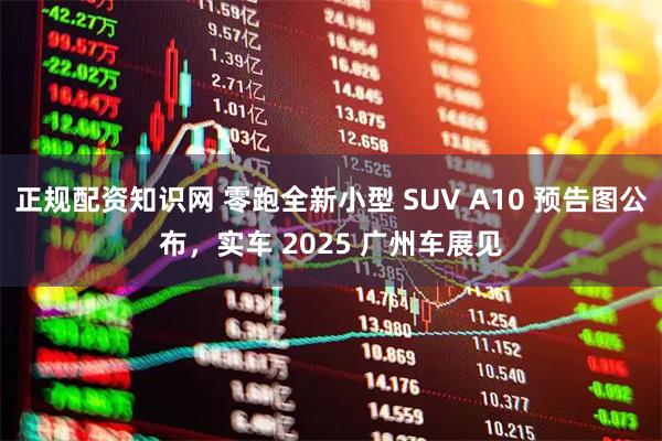 正规配资知识网 零跑全新小型 SUV A10 预告图公布，实车 2025 广州车展见