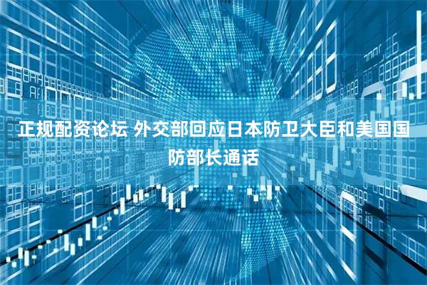 正规配资论坛 外交部回应日本防卫大臣和美国国防部长通话