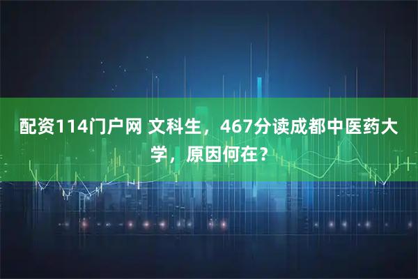 配资114门户网 文科生，467分读成都中医药大学，原因何在？