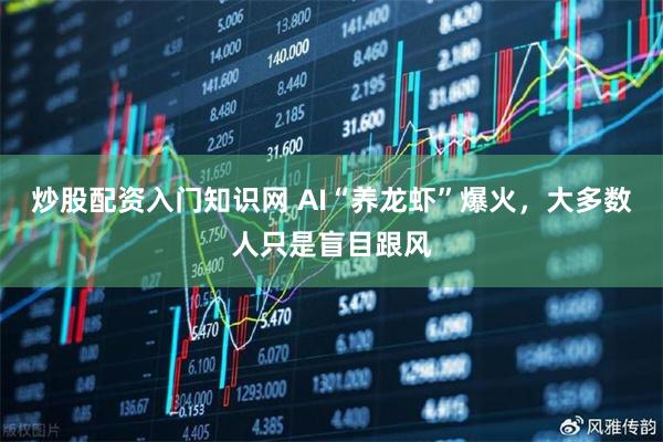 炒股配资入门知识网 AI“养龙虾”爆火，大多数人只是盲目跟风