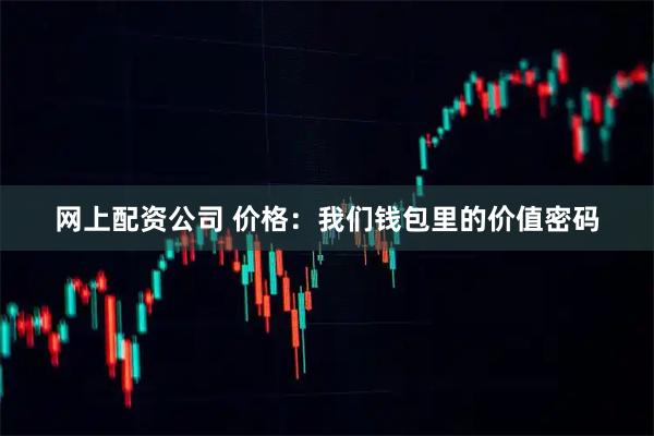 网上配资公司 价格:我们钱包里的价值密码