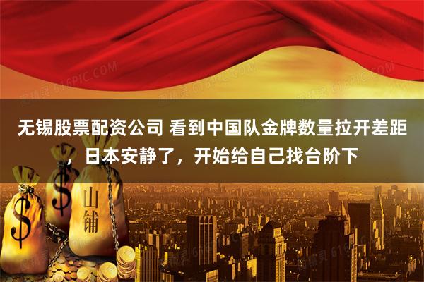 无锡股票配资公司 看到中国队金牌数量拉开差距，日本安静了，开始给自己找台阶下
